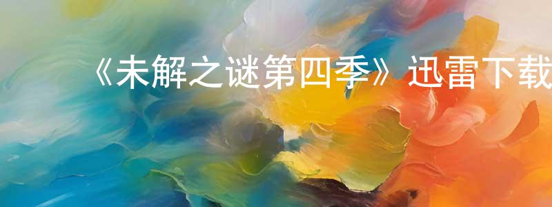 陈肖玉发布《未解之谜第四季》迅雷下载/在线观看-犯罪历史-美剧天堂